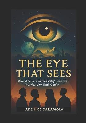 The Eyes That Sees: Beyond Borders, Beyond Belief - One Eye Watches, One Truth Guides - Helen Adenike Daramola - cover