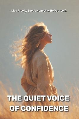 The Quiet Voice of Confidence: Live Freely. Speak Honestly. Be Yourself. - Olivia Romero - cover