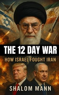 The 12 Day War: How Israel Fought Iran - Shalom Mann - cover