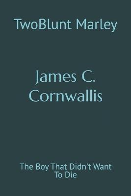 James C. Cornwallis: The Boy That Didn't Want To Die - Twoblunt Marley - cover