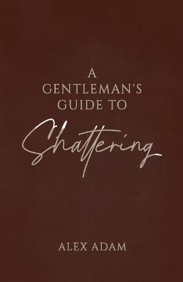 A Gentleman's Guide to Shattering - Alex Adam - cover