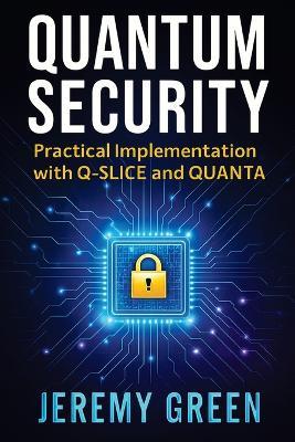 Quantum Security: Practical implementation with Q-SLICE and QUANTA - Jeremy Green - cover