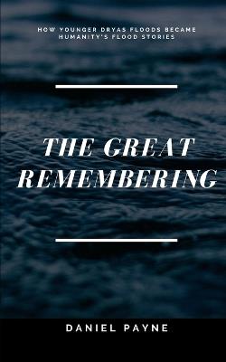 The Great Remembering: How Younger Dryas Floods Became Humanity's Flood Stories - Daniel Payne - cover