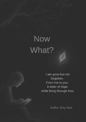 Now What?: I am gone but not forgotten. From me to you. A letter of hope while living through loss. - Amy Kent - cover