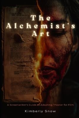 The Alchemist's Art: A Screenwriter's Guide to Adapting Theater for Film - Kimberly Snow - cover