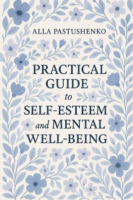 Practical Guide to Self-Esteem and Mental Well-Being - Alla Pastushenko - cover