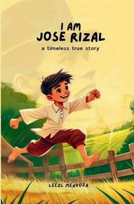 I Am Jose Rizal: A Timeless True Story - Leezl Mendoza - cover