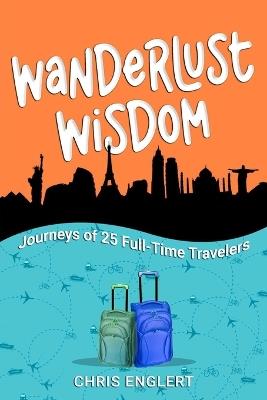 Wanderlust Wisdom: Journeys of 25 Full-Time Travelers - Chris Englert - cover