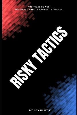 Risky Tactics: Political Power: its finest and its darkest moments. - Stanley K - cover