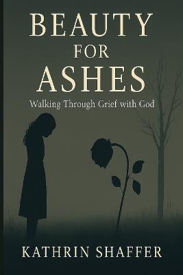 Beauty for Ashes: Walking Through Grief with God - Kathrin Shaffer - cover