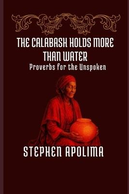 The Calabash Holds More Than Water: Proverbs for the Unspoken - Stephen Apolima - cover