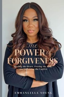 The Power of Forgiveness: Healing the Heart, Freeing the Soul, and Releasing the Captive - Emmauella Young - cover