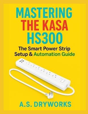 Mastering the Kasa Hs300: The Smart Power Strip Setup & Automation Guide - A S Dryworks - cover