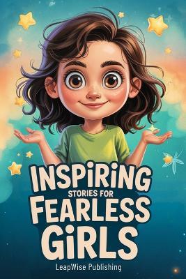 Inspiring Stories for Fearless Girls: Discover Your Strength, Believe in Yourself and Chase Your Dreams with Confidence and Courage - Leapwise Publishing - cover