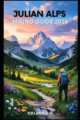 Julian Alps Hiking Guide 2025: Explore Trails, esential tips, navigation, gears and cultural insights for every hiker. - Orlando O - cover