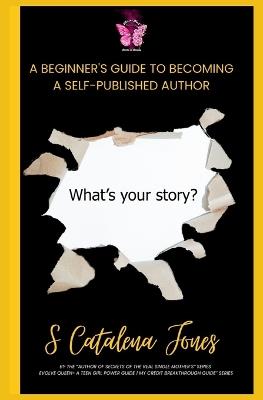 A Beginner's Guide to Becoming A Self-Published Author: What's Your Story - S Catalena Jones - cover