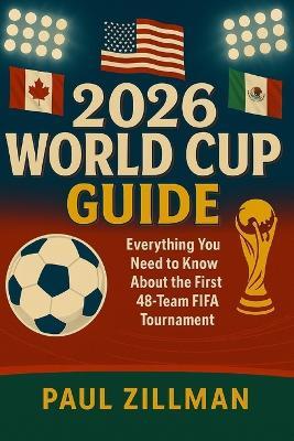 2026 World Cup Guide: Everything You Need to Know About the First 48-Team FIFA Tournament - Paul Zillman - cover