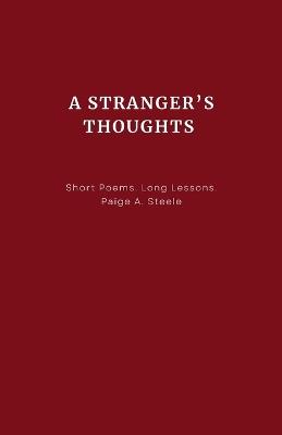 A Stranger's Thoughts: Short Poems. Long Lessons - Paige A Steele - cover