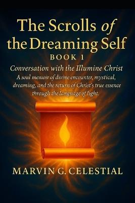The Scrolls of the Dreaming Self - Book 1: Conversation with the Illumine Christ: A soul memoir of divine encounter, mystical dreaming, and the return of Christ's true essence through the language of light - Marvin Gonzales Celestial - cover