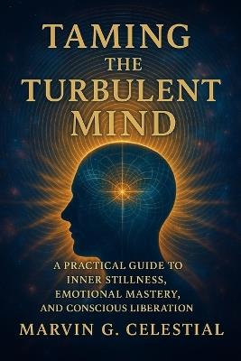 Taming The Turbulent MIND: A Practical Guide to Inner Stillness, Emotional Mastery, and Conscious Liberation - Marvin Gonzales Celestial - cover