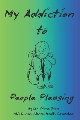My Addiction to: People Pleasing - Loni Marie Otero - cover