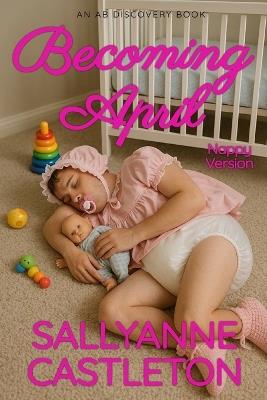 Becoming April (nappy version): An ABDL/Sissy Baby Story - Sallyanne Castleton - cover