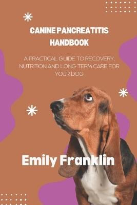 Canine Pancreatitis Handbook: A Practical Guide to Recovery, Nutrition and Long-term Care for your Dog - Emily Franklin - cover