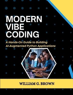 Modern Vibe Coding: A Hands-On Guide to Building AI-Augmented Python Applications - William G Brown - cover