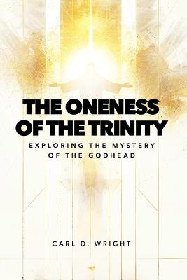 The Oneness of The Trinity: Exploring the Mystery of The Godhead - Carl Wright - cover