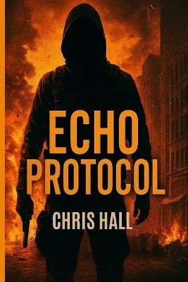 Echo Protocol: Some codes aren't meant to be cracked... they're meant to destroy. - Chris Hall - cover