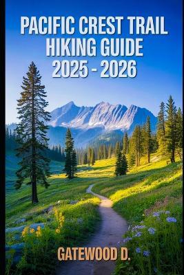 Pacific Crest Trail Hiking Guide 2025 - 2026: Essential Tips, Navigation, Packing Lists, and Trail Details for Every Skill Level - Gatewood D - cover