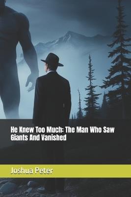 He Knew Too Much: The Man Who Saw Giants And Vanished - Joshua Peter - cover