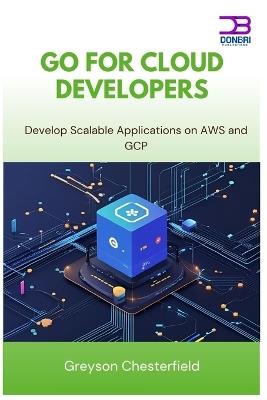 Go for Cloud Developers: Develop Scalable Applications on AWS and GCP - Greyson Chesterfield - cover