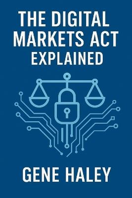 The Digital Markets Act Explained - Gene Haley - cover