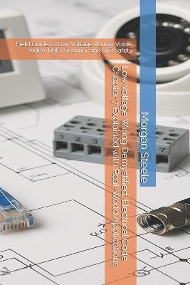 Low Voltage Wiring Demystified: Electrical Code Chapter 7 Explained with Real-World Applications: Field Guide to Low Voltage Wiring: Voice, Video, Data, Security, and Life Safety - Morgan Steele - cover