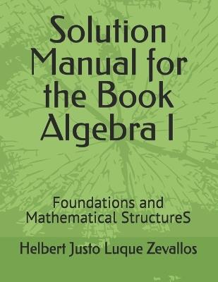 Solution Manual for the Book Algebra I: Foundations and Mathematical StructureS - Helbert Justo Luque Zevallos - cover