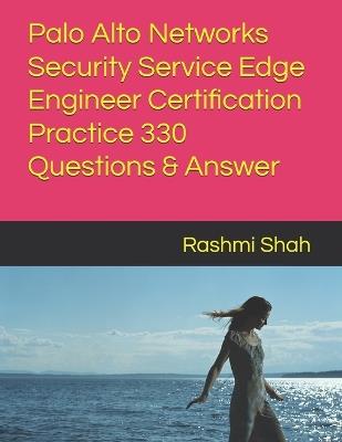 Palo Alto Networks Security Service Edge Engineer Certification Practice 330 Questions & Answer - Rashmi Shah - cover