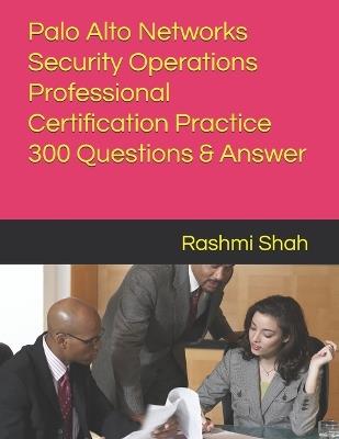 Palo Alto Networks Security Operations Professional Certification Practice 300 Questions & Answer - Rashmi Shah - cover