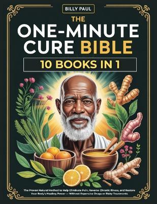 The One-Minute Cure bible (10 Books In 1): The Proven Natural Method to Help Eliminate Pain, Reverse Chronic Illness, and Restore Your Body's Healing Power Without Expensive Drugs or Risky Treatments - Billy Paul - cover
