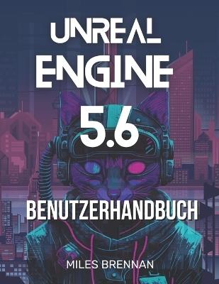 Unreal Engine 5.6 Benutzerhandbuch: Ein praktisches Handbuch für Spieleentwickler, Filmemacher und Architekten - Von der Installation bis zu erweiterten Funktionen & Plugins. - Miles Brennan - cover