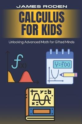 Calculus for Kids: Unlocking Advanced Math for Gifted Minds - James Roden - cover