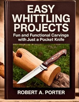 Easy Whittling Projects: Fun and Functional Carvings with Just a Pocket Knife - Robert a Porter - cover