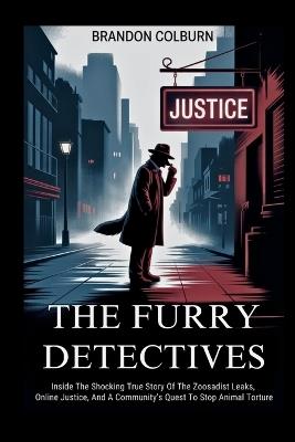 The Furry Detectives: Inside The Shocking True Story Of The Zoosadist Leaks, Online Justice, And A Community's Quest To Stop Animal Torture - Brandon Colburn - cover