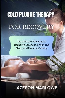 Cold Plunge Therapy for Recovery: The Ultimate Roadmap to Reducing Soreness, Enhancing Sleep, and Elevating Vitality - Lazeron Marlowe - cover