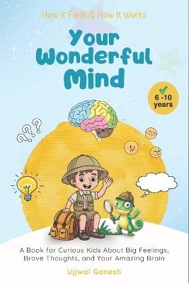 How It Feels & How It Works: Your Wonderful Mind: A Book for Curious Kids About Big Feelings, Brave Thoughts, and Your Amazing Brain - Ujjwal Ganesh - cover