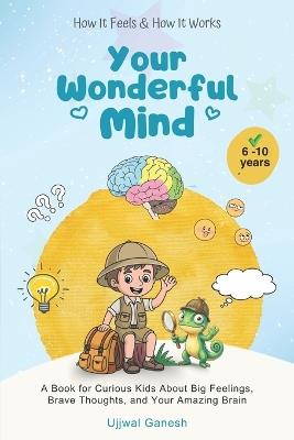 How It Feels & How It Works: Your Wonderful Mind: A Book for Curious Kids About Big Feelings, Brave Thoughts, and Your Amazing Brain - Ujjwal Ganesh - cover