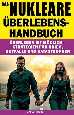 Das Nukleare Überlebens-Handbuch: Überleben ist möglich - Strategien für Krieg, Notfälle und Katastrophen - Evolutpress - cover