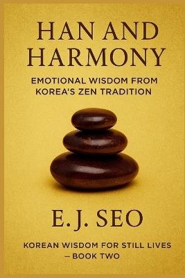 Han and Harmony: A Korean Zen approach to emotion, grace, and quiet strength - E J Seo - cover