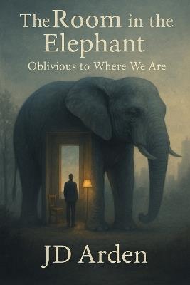 The Room in the Elephant: Oblivious to Where We Are - Jd Arden - cover