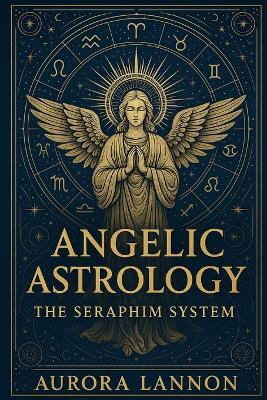 Angelic Astrology: The Seraphim System - Aurora Lannon - cover